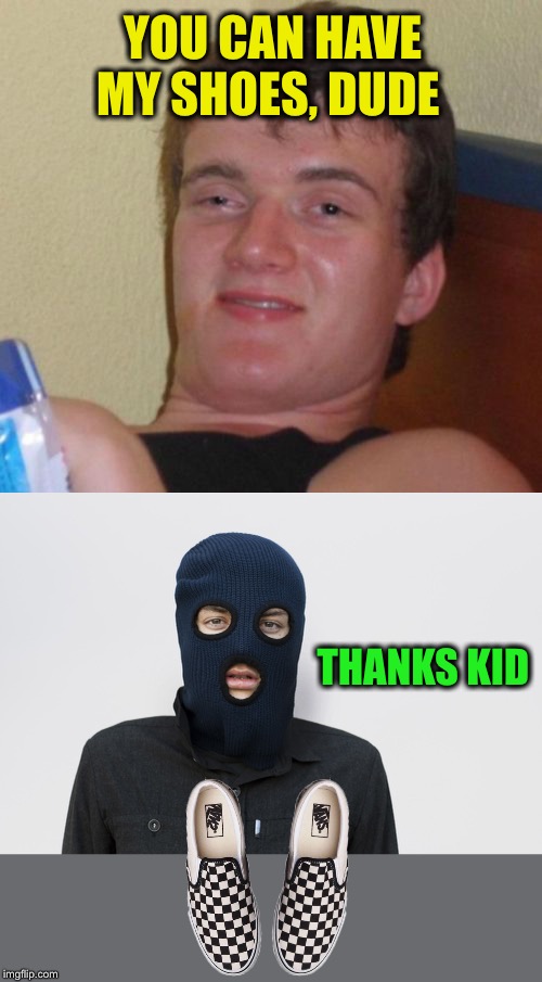 YOU CAN HAVE MY SHOES, DUDE THANKS KID | image tagged in memes,10 guy,ski mask robber | made w/ Imgflip meme maker