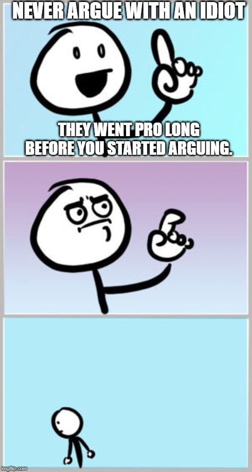 Well Nevermind | NEVER ARGUE WITH AN IDIOT THEY WENT PRO LONG BEFORE YOU STARTED ARGUING. | image tagged in well nevermind | made w/ Imgflip meme maker