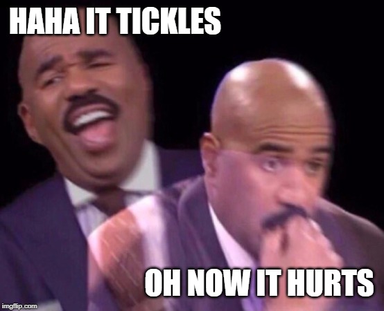 Steve Harvey Laughing Serious | HAHA IT TICKLES OH NOW IT HURTS | image tagged in steve harvey laughing serious | made w/ Imgflip meme maker