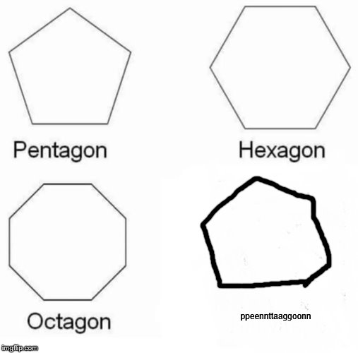 Pentagon Hexagon Octagon Meme | ppeennttaaggoonn | image tagged in memes,pentagon hexagon octagon | made w/ Imgflip meme maker