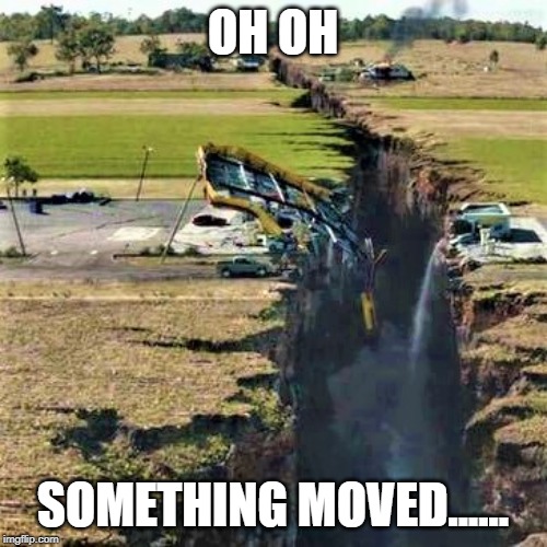 Earthquake | OH OH SOMETHING MOVED...... | image tagged in earthquake | made w/ Imgflip meme maker