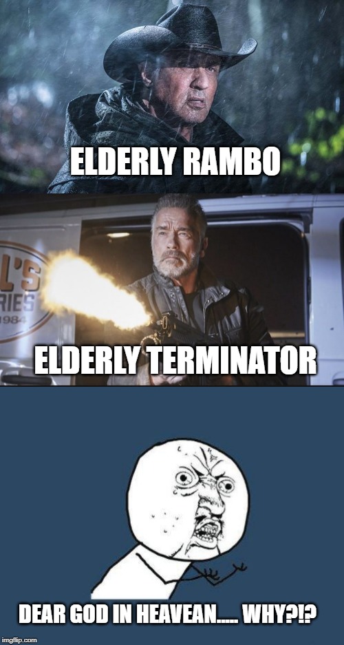 Why?!? |  ELDERLY RAMBO; ELDERLY TERMINATOR; DEAR GOD IN HEAVEAN..... WHY?!? | image tagged in why you no | made w/ Imgflip meme maker