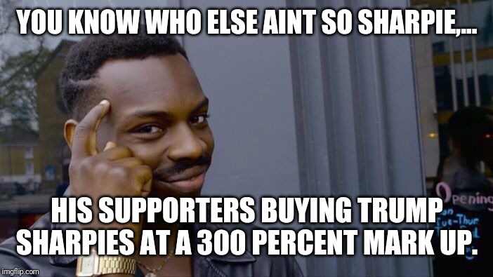 Roll Safe Think About It Meme | YOU KNOW WHO ELSE AINT SO SHARPIE,... HIS SUPPORTERS BUYING TRUMP SHARPIES AT A 300 PERCENT MARK UP. | image tagged in memes,roll safe think about it | made w/ Imgflip meme maker