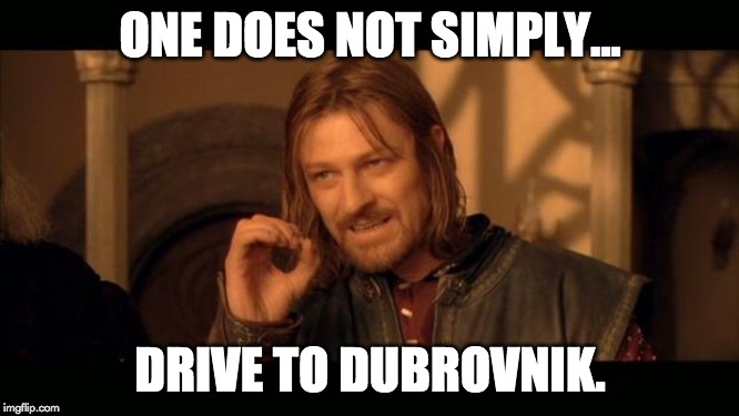 Sean Bean Lord Of The Rings | ONE DOES NOT SIMPLY... DRIVE TO DUBROVNIK. | image tagged in sean bean lord of the rings | made w/ Imgflip meme maker