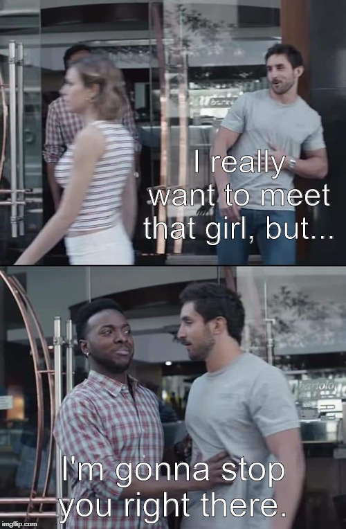 Stop right there. | I really want to meet that girl, but... I'm gonna stop you right there. | image tagged in black guy stopping | made w/ Imgflip meme maker