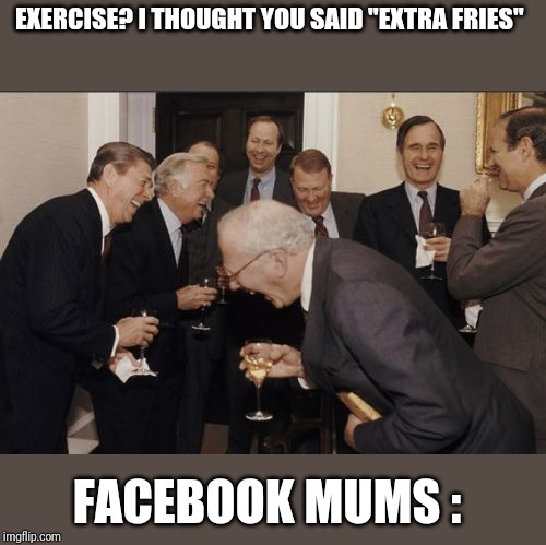 Laughing Men In Suits Meme | EXERCISE? I THOUGHT YOU SAID "EXTRA FRIES"; FACEBOOK MUMS : | image tagged in memes,laughing men in suits | made w/ Imgflip meme maker