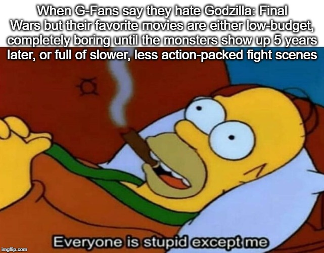 Godzilla Meme | When G-Fans say they hate Godzilla: Final Wars but their favorite movies are either low-budget, completely boring until the monsters show up 5 years later, or full of slower, less action-packed fight scenes | image tagged in godzilla,memes,final wars | made w/ Imgflip meme maker