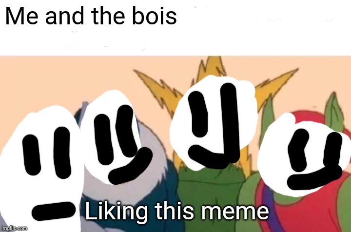 Me And The Boys Meme | Me and the bois Liking this meme | image tagged in memes,me and the boys | made w/ Imgflip meme maker