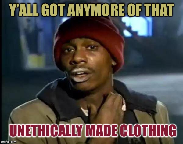 Y'all Got Any More Of That Meme | Y’ALL GOT ANYMORE OF THAT UNETHICALLY MADE CLOTHING | image tagged in memes,y'all got any more of that | made w/ Imgflip meme maker