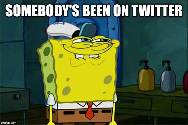 Don't You Squidward Meme | SOMEBODY'S BEEN ON TWITTER | image tagged in memes,dont you squidward | made w/ Imgflip meme maker