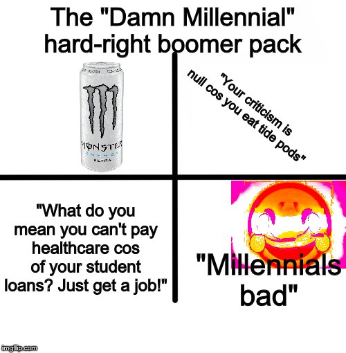 Blank Starter Pack Meme | The "Damn Millennial" hard-right boomer pack "Your criticism is null cos you eat tide pods" "What do you mean you can't pay healthcare cos o | image tagged in memes,blank starter pack | made w/ Imgflip meme maker