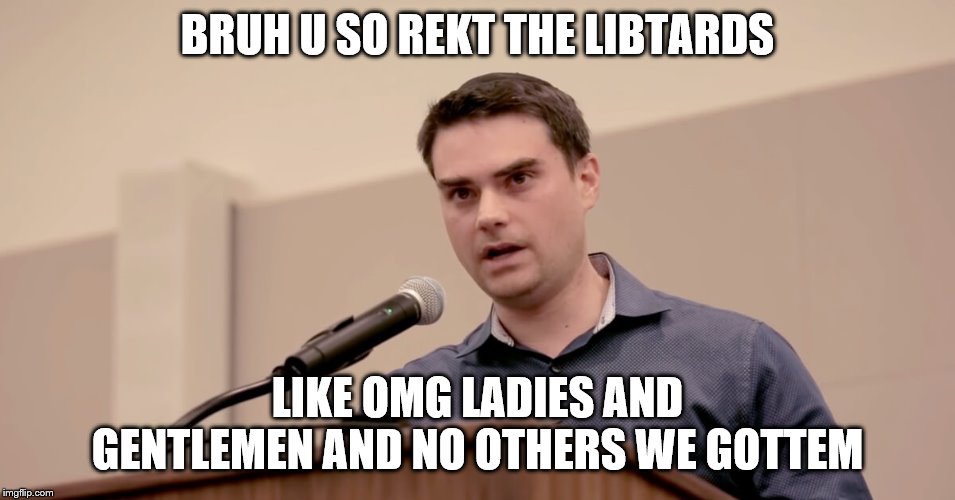 Ben Shapiro | BRUH U SO REKT THE LIBTARDS LIKE OMG LADIES AND GENTLEMEN AND NO OTHERS WE GOTTEM | image tagged in ben shapiro | made w/ Imgflip meme maker