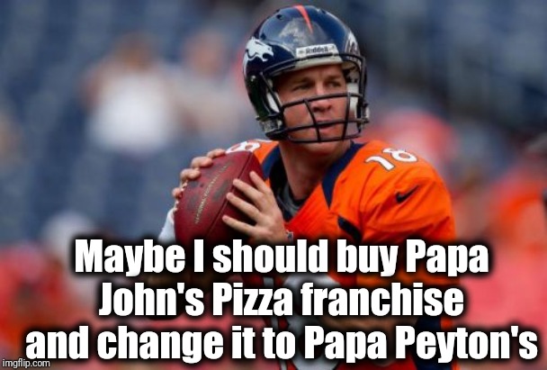 Peyton Manning still feels bad about what Papa John's owners did to John, their commercial spokesman | Maybe I should buy Papa John's Pizza franchise and change it to Papa Peyton's | image tagged in memes,manning broncos | made w/ Imgflip meme maker