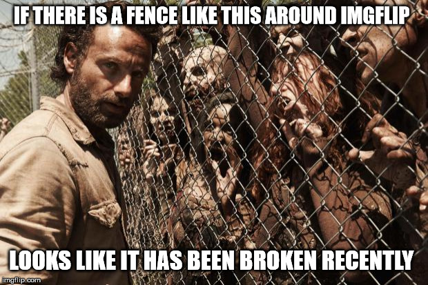 Random zombies on imgflip | IF THERE IS A FENCE LIKE THIS AROUND IMGFLIP; LOOKS LIKE IT HAS BEEN BROKEN RECENTLY | image tagged in zombies,imgflip users,memes,politics | made w/ Imgflip meme maker