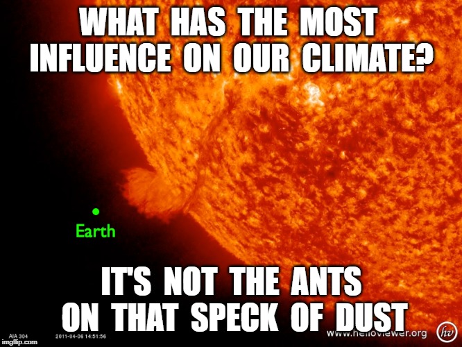Gleissberg Cycle | WHAT  HAS  THE  MOST  INFLUENCE  ON  OUR  CLIMATE? IT'S  NOT  THE  ANTS  ON  THAT  SPECK  OF  DUST | image tagged in climate change hoax,climate change,gleissberg cycle,carbn tax hoax | made w/ Imgflip meme maker