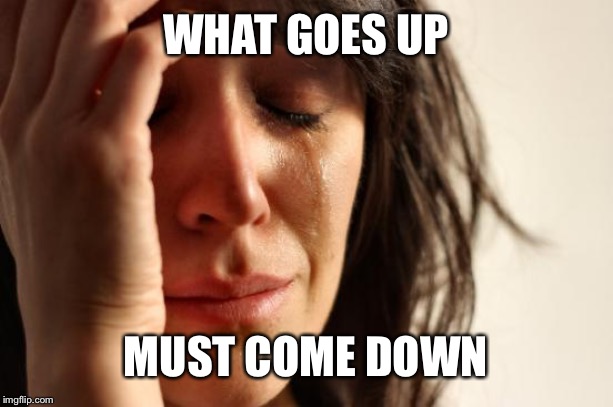 First World Problems Meme | WHAT GOES UP MUST COME DOWN | image tagged in memes,first world problems | made w/ Imgflip meme maker