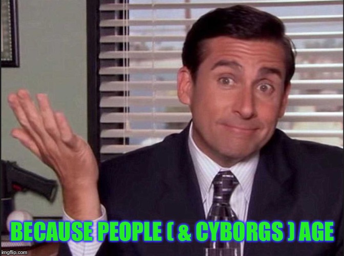 Michael Scott | BECAUSE PEOPLE ( & CYBORGS ) AGE | image tagged in michael scott | made w/ Imgflip meme maker