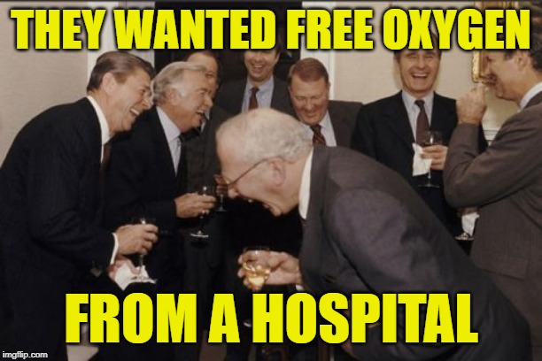 Free Oxygen LOL | THEY WANTED FREE OXYGEN; FROM A HOSPITAL | image tagged in laughing men in suits,so true memes,healthcare,free stuff,medicine,politics lol | made w/ Imgflip meme maker