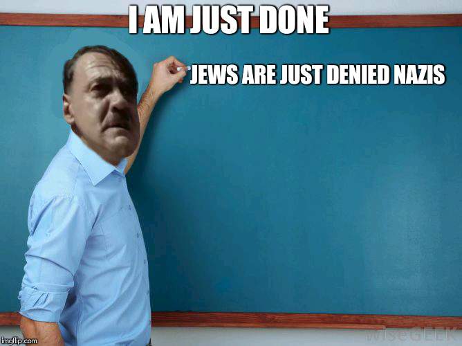 Hitler at chalkboard | I AM JUST DONE; JEWS ARE JUST DENIED NAZIS | image tagged in hitler at chalkboard | made w/ Imgflip meme maker