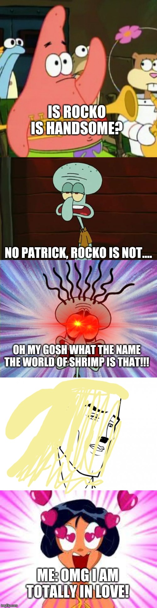IS ROCKO IS HANDSOME? NO PATRICK, ROCKO IS NOT.... OH MY GOSH WHAT THE NAME THE WORLD OF SHRIMP IS THAT!!! ME: OMG I AM TOTALLY IN LOVE! | image tagged in memes,no patrick,tottally in love,no patrick mayonnaise is not a instrument,handsome face,rocko | made w/ Imgflip meme maker