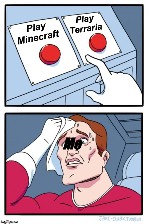Two Buttons Meme | Play Terraria; Play Minecraft; Me | image tagged in memes,two buttons | made w/ Imgflip meme maker