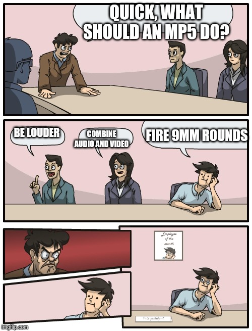 Boardroom Meeting Unexpected Ending | QUICK, WHAT SHOULD AN MP5 DO? FIRE 9MM ROUNDS COMBINE AUDIO AND VIDEO BE LOUDER | image tagged in boardroom meeting unexpected ending | made w/ Imgflip meme maker