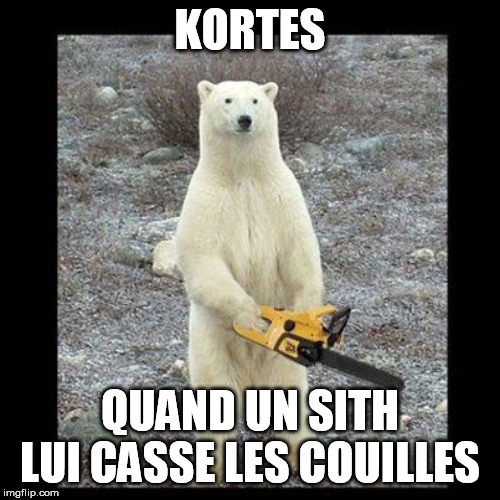 Chainsaw Bear Meme | KORTES; QUAND UN SITH LUI CASSE LES COUILLES | image tagged in memes,chainsaw bear | made w/ Imgflip meme maker