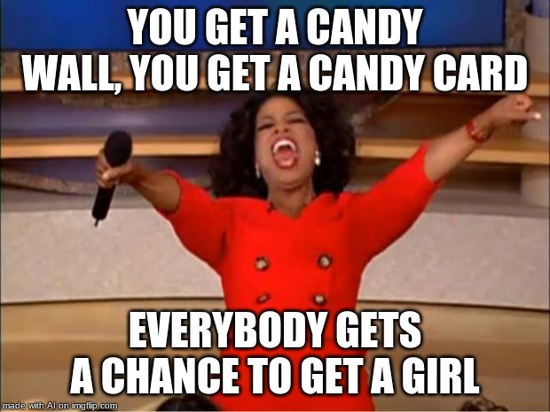 Oprah You Get A Meme | YOU GET A CANDY WALL, YOU GET A CANDY CARD; EVERYBODY GETS A CHANCE TO GET A GIRL | image tagged in memes,oprah you get a | made w/ Imgflip meme maker