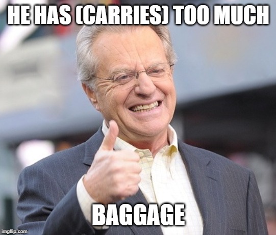 Jerry springer  | HE HAS (CARRIES) TOO MUCH BAGGAGE | image tagged in jerry springer | made w/ Imgflip meme maker