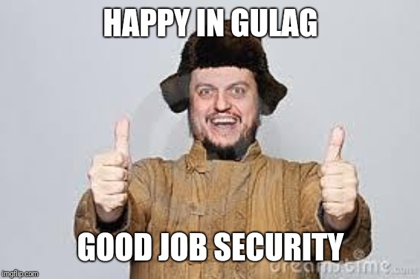 Crazy Russian | HAPPY IN GULAG GOOD JOB SECURITY | image tagged in crazy russian | made w/ Imgflip meme maker