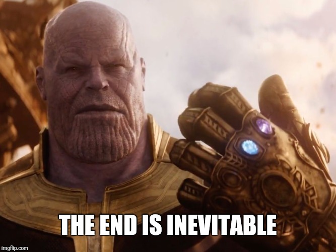 THE END IS INEVITABLE | image tagged in thanos smile | made w/ Imgflip meme maker