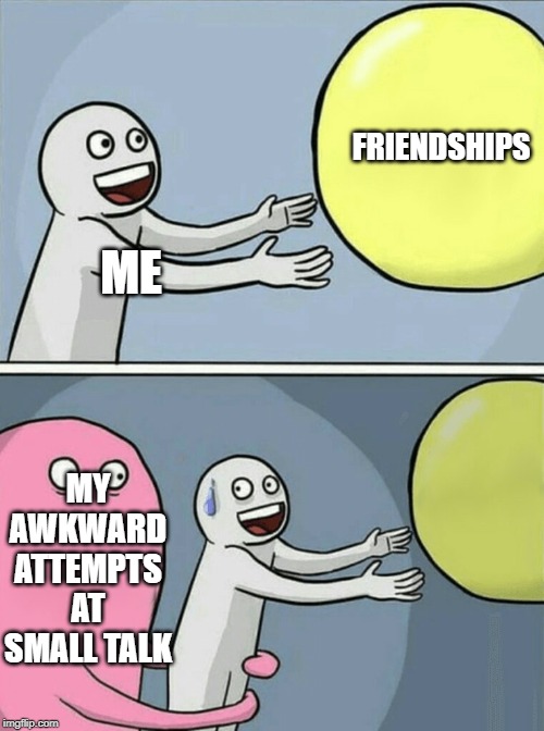 Running Away Balloon Meme | ME FRIENDSHIPS MY AWKWARD ATTEMPTS AT SMALL TALK | image tagged in memes,running away balloon | made w/ Imgflip meme maker