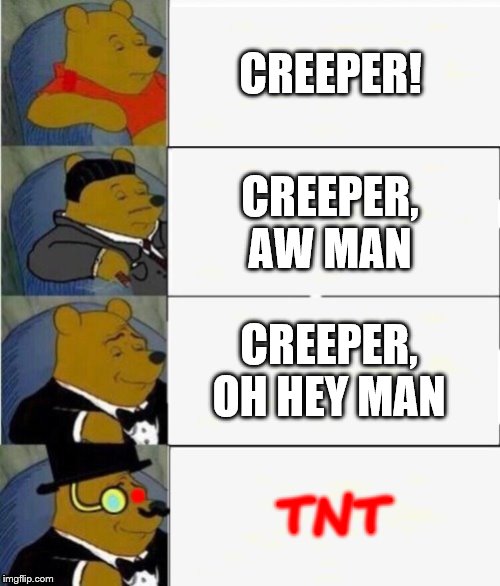 Tuxedo Winnie the Pooh 4 panel | CREEPER! CREEPER, AW MAN; CREEPER, OH HEY MAN; . TNT | image tagged in tuxedo winnie the pooh 4 panel | made w/ Imgflip meme maker