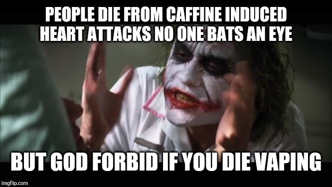 And everybody loses their minds Meme | PEOPLE DIE FROM CAFFINE INDUCED HEART ATTACKS NO ONE BATS AN EYE; BUT GOD FORBID IF YOU DIE VAPING | image tagged in memes,and everybody loses their minds | made w/ Imgflip meme maker