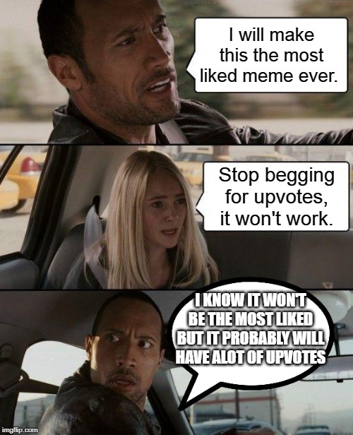 The Rock Driving Meme | I will make this the most liked meme ever. Stop begging for upvotes, it won't work. I KNOW IT WON'T BE THE MOST LIKED BUT IT PROBABLY WILL HAVE ALOT OF UPVOTES | image tagged in memes,the rock driving | made w/ Imgflip meme maker
