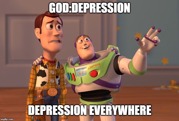 Why God,Why? | GOD:DEPRESSION; DEPRESSION EVERYWHERE | image tagged in memes,x x everywhere | made w/ Imgflip meme maker