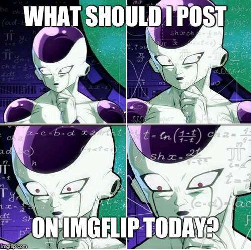 Thinking Frieza | WHAT SHOULD I POST; ON IMGFLIP TODAY? | image tagged in thinking frieza | made w/ Imgflip meme maker