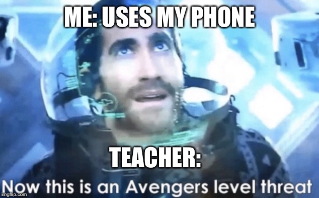 Now this is an Avengers level threat | ME: USES MY PHONE; TEACHER: | image tagged in now this is an avengers level threat | made w/ Imgflip meme maker