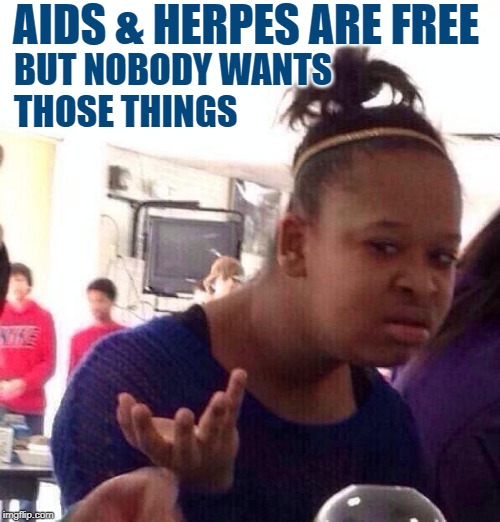 Black Girl Free Things | AIDS & HERPES ARE FREE; BUT NOBODY WANTS 
THOSE THINGS | image tagged in black girl wat,so true memes,aids,herpes,free stuff,lol so funny | made w/ Imgflip meme maker