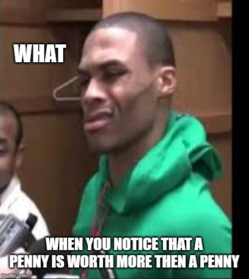 russell westbrook | WHAT; WHEN YOU NOTICE THAT A PENNY IS WORTH MORE THEN A PENNY | image tagged in meme,funny | made w/ Imgflip meme maker