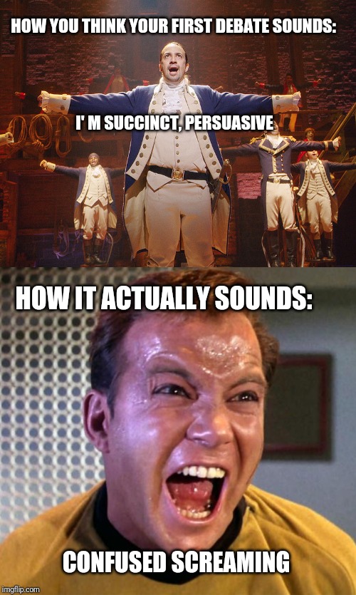 HOW YOU THINK YOUR FIRST DEBATE SOUNDS:; I' M SUCCINCT, PERSUASIVE; HOW IT ACTUALLY SOUNDS:; CONFUSED SCREAMING | image tagged in captain kirk screaming,hamilton | made w/ Imgflip meme maker