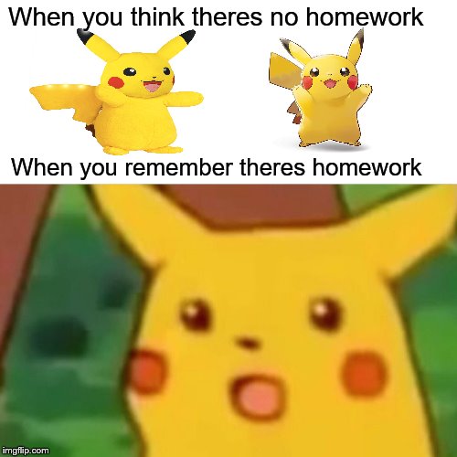 Surprised Pikachu | When you think theres no homework; When you remember theres homework | image tagged in memes,surprised pikachu | made w/ Imgflip meme maker