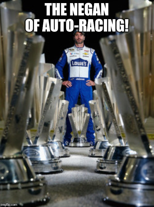 Jimmie Johnson  | THE NEGAN OF AUTO-RACING! | image tagged in jimmie johnson | made w/ Imgflip meme maker