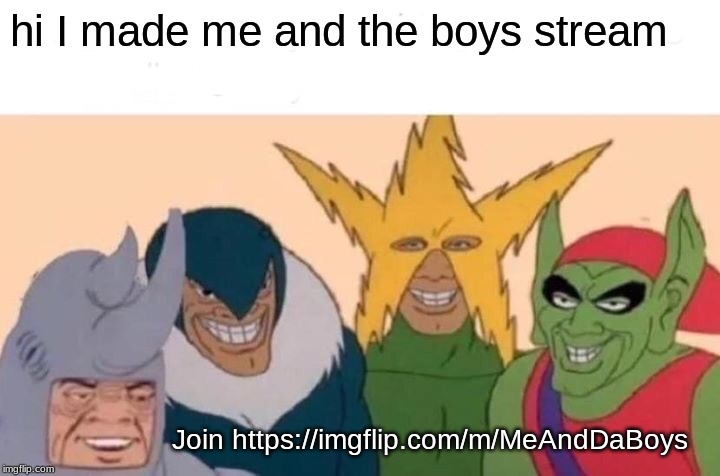 Me And The Boys | hi I made me and the boys stream; Join https://imgflip.com/m/MeAndDaBoys | image tagged in memes,me and the boys | made w/ Imgflip meme maker