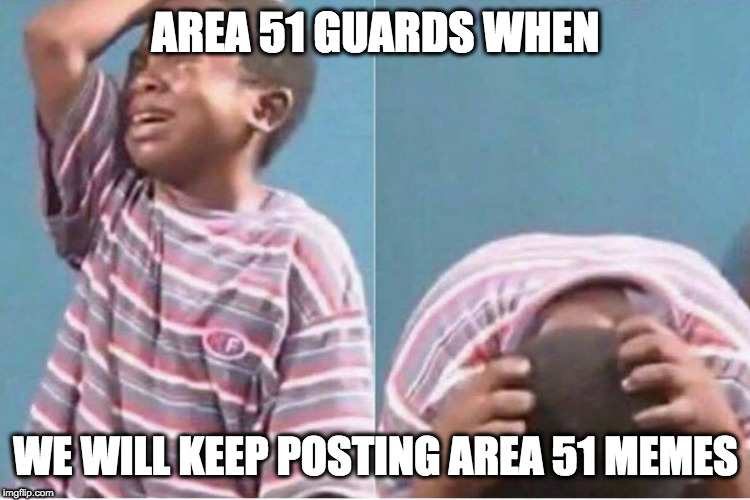 Crying kid | AREA 51 GUARDS WHEN; WE WILL KEEP POSTING AREA 51 MEMES | image tagged in crying kid,dank memes,area 51 | made w/ Imgflip meme maker