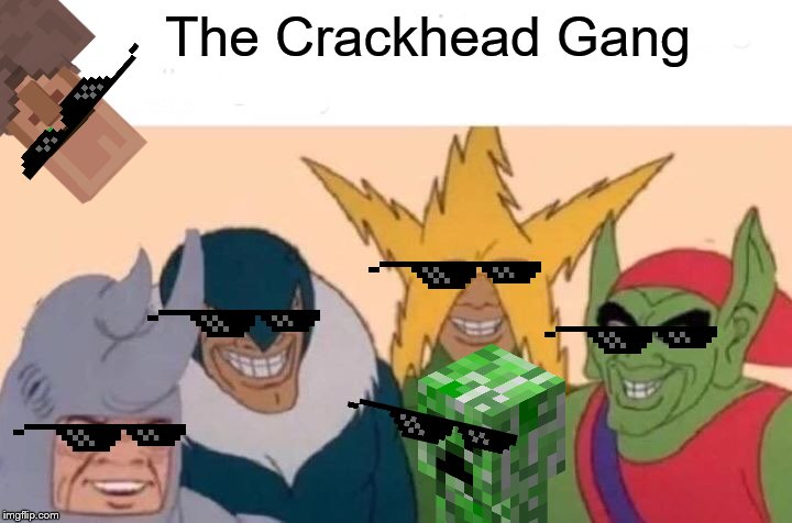 Me And The Boys Meme | The Crackhead Gang | image tagged in memes,me and the boys | made w/ Imgflip meme maker
