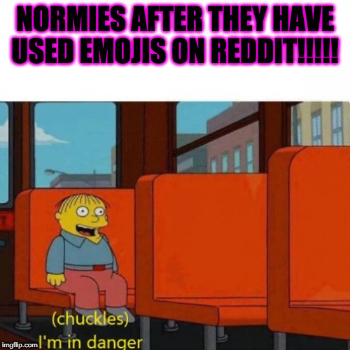Chuckles, I’m in danger | NORMIES AFTER THEY HAVE USED EMOJIS ON REDDIT!!!!! | image tagged in chuckles im in danger,dank memes | made w/ Imgflip meme maker