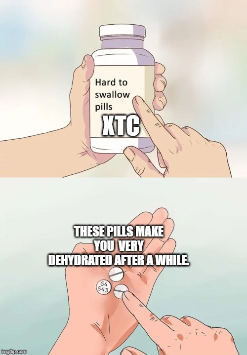 Hard To Swallow Pills Meme | XTC; THESE PILLS MAKE YOU  VERY DEHYDRATED AFTER A WHILE. | image tagged in memes,hard to swallow pills | made w/ Imgflip meme maker