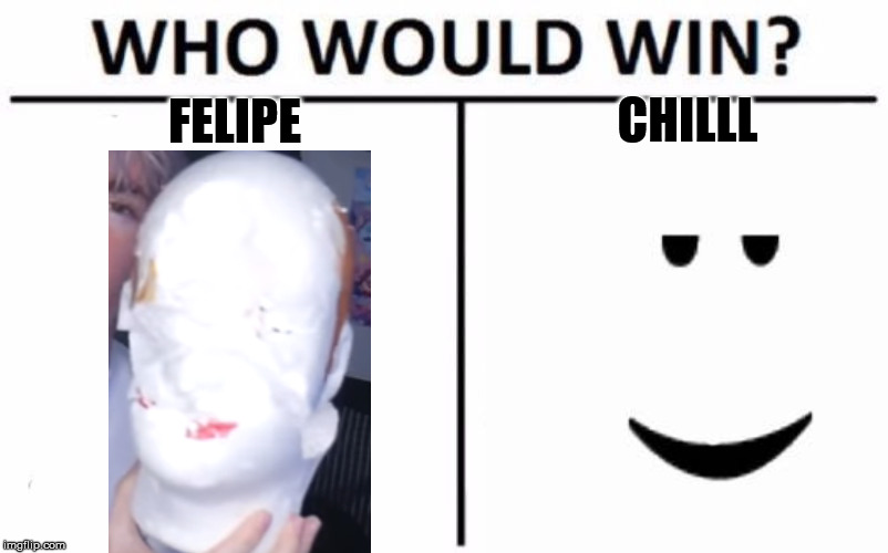 Who Win Felipe Or Chillllll Imgflip