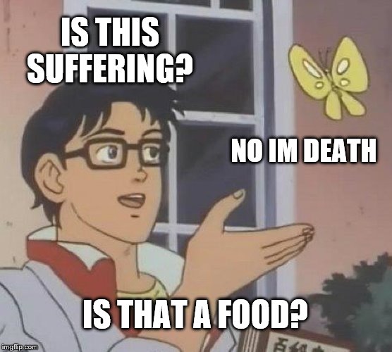Is This A Pigeon Meme | IS THIS SUFFERING? NO IM DEATH; IS THAT A FOOD? | image tagged in memes,is this a pigeon | made w/ Imgflip meme maker